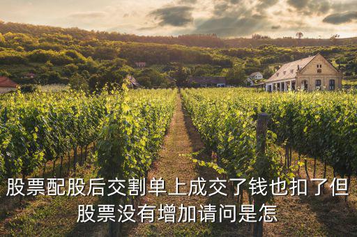配股賣出為什么扣錢，股票配股后交割單上成交了錢也扣了但股票沒有增加請問是怎