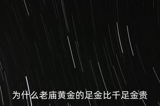 為什么老廟黃金比別的貴，為什么老廟黃金的足金比千足金貴