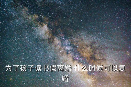 為了孩子讀書假離婚 什么時候可以復婚