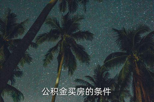 公積金買房有什么要求，公積金買房的條件