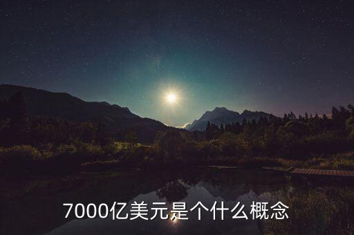 7000億美元是什么概念，7000億美元是個(gè)什么概念
