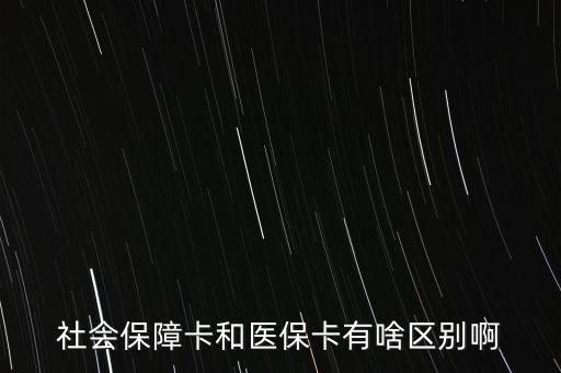 醫(yī)?？ê蜕绫？ㄓ惺裁磪^(qū)別，社會保障卡和醫(yī)?？ㄓ猩秴^(qū)別啊