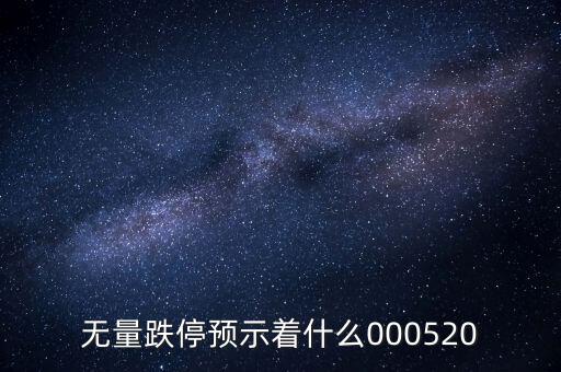無量跌停預示著什么，無量跌停預示著什么000520