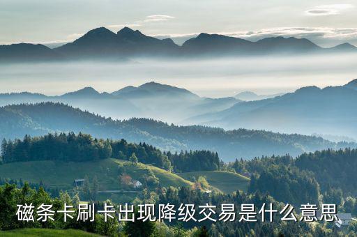 金融ic卡降級(jí)交易是什么意思，磁條卡刷卡出現(xiàn)降級(jí)交易是什么意思