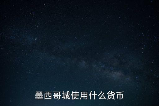 墨西哥貨幣是什么，墨西哥城使用什么貨幣