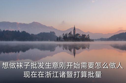 賣襪子行業(yè)需要什么，想做襪子批發(fā)生意剛開始需要怎么做人現(xiàn)在在浙江諸暨打算批量