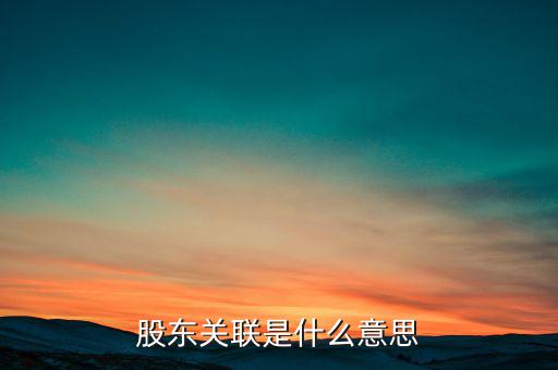 什么是關聯(lián)股東，股東關聯(lián)是什么意思