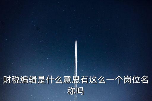 財(cái)經(jīng)編輯是什么樣的工作，財(cái)稅編輯是什么意思有這么一個(gè)崗位名稱嗎