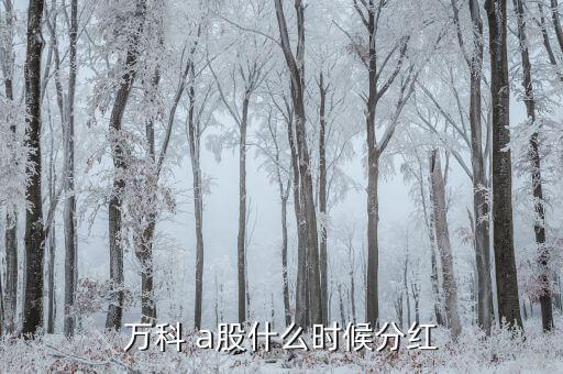 萬科a什么時候分紅，想問下萬科什么時候分紅