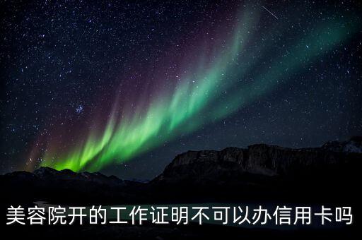 美容院開(kāi)的工作證明不可以辦信用卡嗎