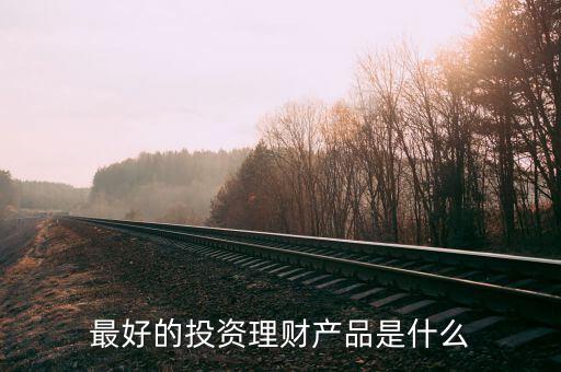 投資理財什么好，投資什么理財產(chǎn)品好