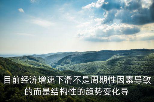 結構性因素什么意思，目前經(jīng)濟增速下滑不是周期性因素導致的而是結構性的趨勢變化導