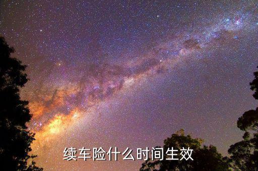 車險提前續(xù)保什么時候生效，續(xù)保買車險多久生效