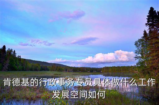 事務(wù)專員是什么意思，肯德基的行政事務(wù)專員具體做什么工作發(fā)展空間如何