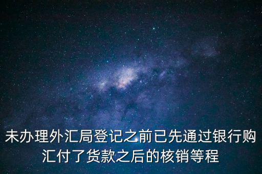 什么是輔導備案，未辦理外匯局登記之前已先通過銀行購匯付了貨款之后的核銷等程