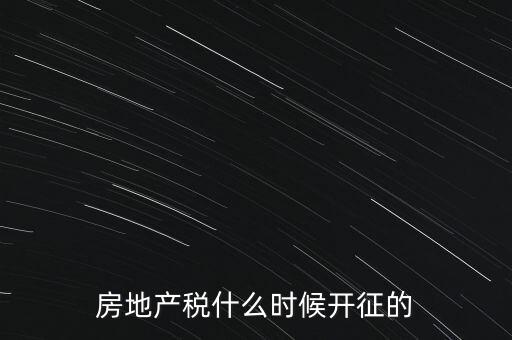 什么時候征收房產(chǎn)稅，房產(chǎn)稅何時開始征收