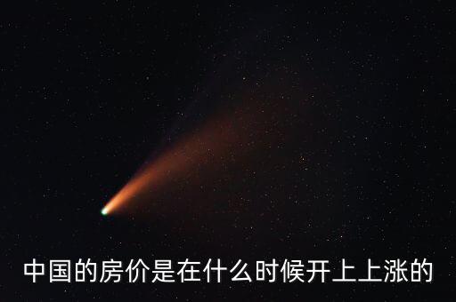 中國房價什么時候開始漲的，中國房價從什么時候開始漲的