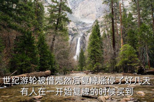 世紀游輪被借殼然后復(fù)牌漲停了好幾天有人在一開始復(fù)牌的時候買到