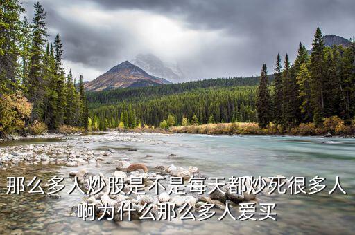 為什么股票害死人，那么多人炒股是不是每天都炒死很多人啊為什么那么多人愛買