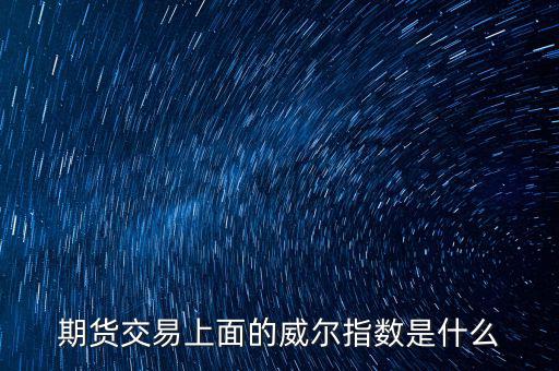 威爾指標(biāo)是什么，期貨交易上面的威爾指數(shù)是什么