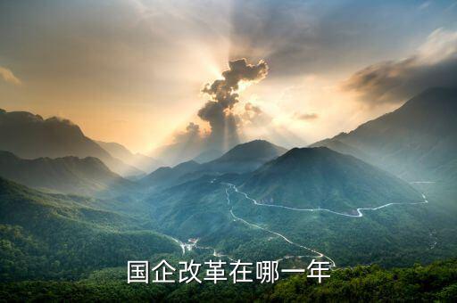 國(guó)企改革什么時(shí)候開(kāi)盤，國(guó)有企業(yè)改革是什么時(shí)候