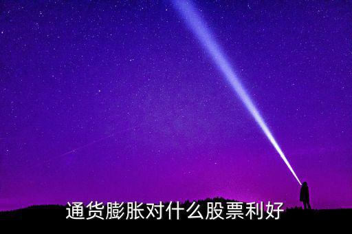 通貨膨脹投資什么股票，通貨膨脹對什么股票利好