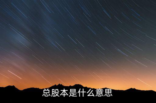 股本是什么意思，總股本是什么意思