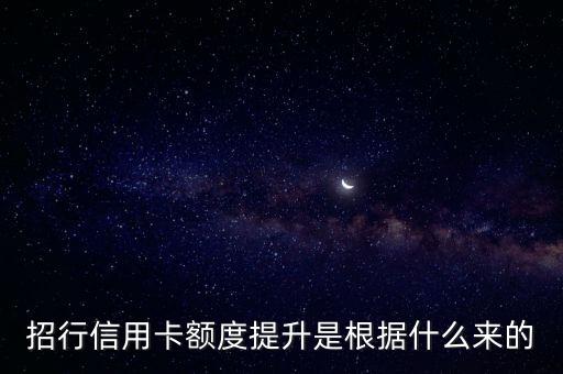 招行系統(tǒng)是根據什么來提額，招商信用卡如何提升額度