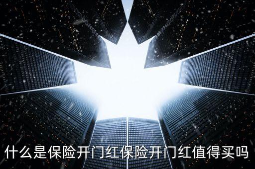 保險公司開門紅是什么，什么是保險開門紅保險開門紅值得買嗎