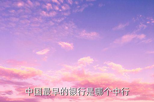 中國最早的銀行叫什么，中國最早的銀行是哪個中行