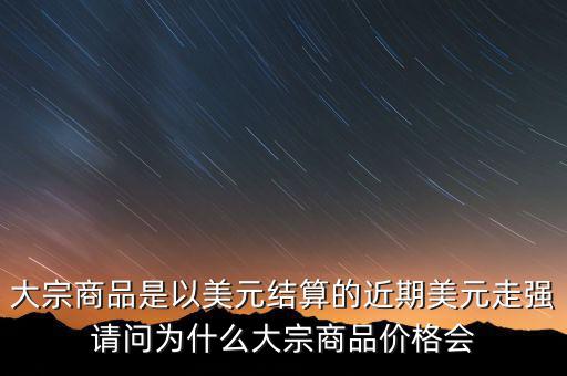 大宗商品為什么不值錢(qián)，大宗商品價(jià)格持續(xù)走低的國(guó)際國(guó)內(nèi)因素都有哪些