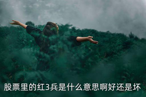 股市紅三兵是什么意思，股票里的紅3兵是什么意思啊好還是壞