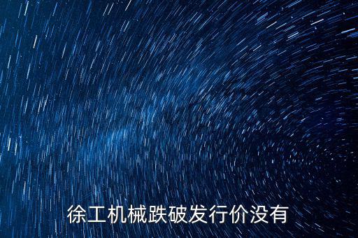 徐工機(jī)械跌破發(fā)行價沒有