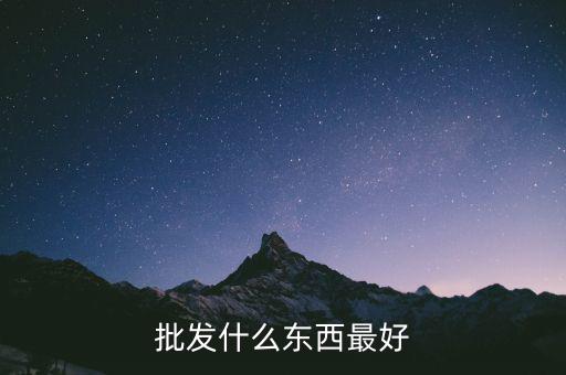 倒手批發(fā)什么好，倒手生意什么好做