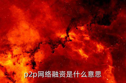 p2p融資是什么，p2p 融資是什么意思請知道的給我講一下