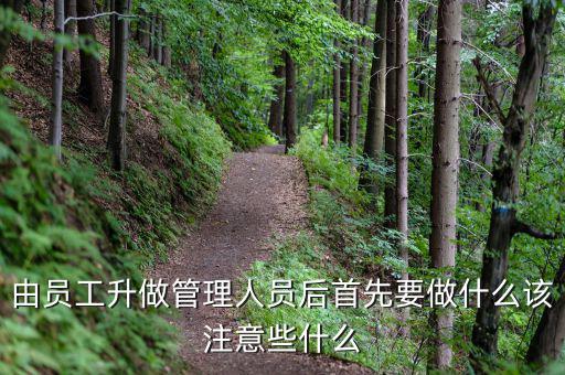 新礦證首先要做什么工作，由員工升做管理人員后首先要做什么該注意些什么