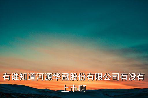 河源什么股票準(zhǔn)備上市，有誰知道河源華冠股份有限公司有沒有上市啊