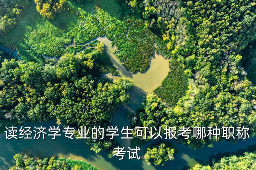讀經(jīng)濟(jì)學(xué)專(zhuān)業(yè)的學(xué)生可以報(bào)考哪種職稱(chēng)考試