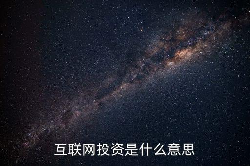 什么是互聯(lián)網(wǎng)投資，互聯(lián)網(wǎng)投資是什么性質(zhì)的
