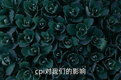 CPI對我們有什么影響，CPI對居民消費(fèi)的影響