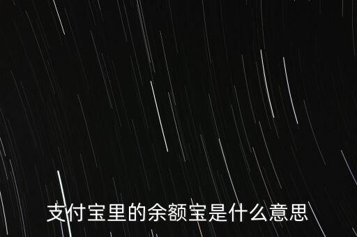支付寶余額寶什么意思，支付寶里的余額寶是什么意思