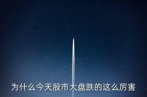 今天大盤為什么會跌，為什么今天股市大盤跌的這么厲害