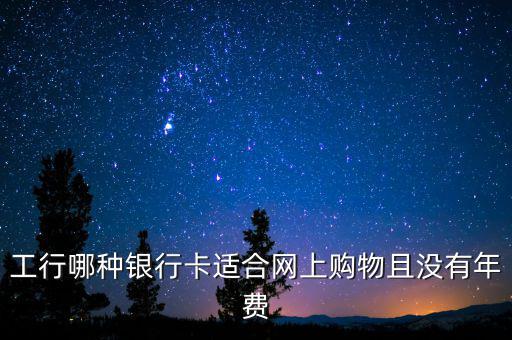 工行什么卡不收年費，工行哪些卡可以免年費