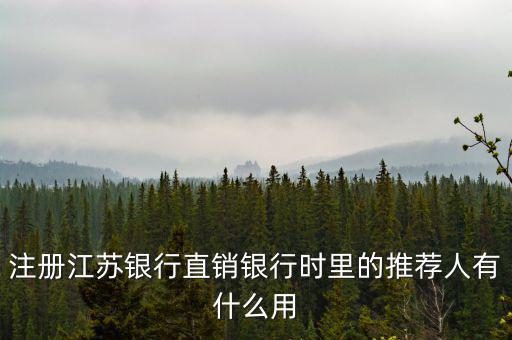 江蘇銀行直銷銀行有什么用，注冊江蘇銀行直銷銀行時里的推薦人有什么用