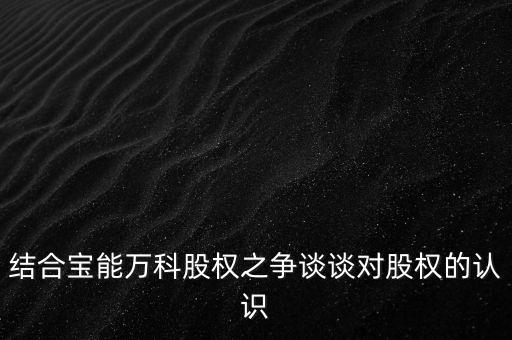 為什么要爭(zhēng)奪萬(wàn)科控制權(quán)，結(jié)合寶能萬(wàn)科股權(quán)之爭(zhēng)談?wù)剬?duì)股權(quán)的認(rèn)識(shí)