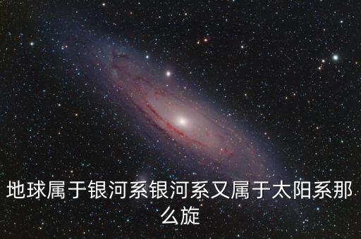 除了鵬欣系還有什么系，地球?qū)儆阢y河系銀河系又屬于太陽系那么旋