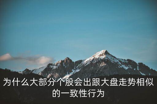 為什么個股跟大盤走勢一樣，股票的個股走勢為什么大多都和大盤走勢一樣很少有自己走勢的