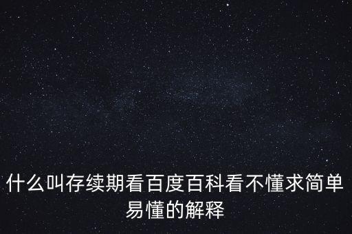 貸款存續(xù)期是什么意思，什么叫存續(xù)期看百度百科看不懂求簡單易懂的解釋