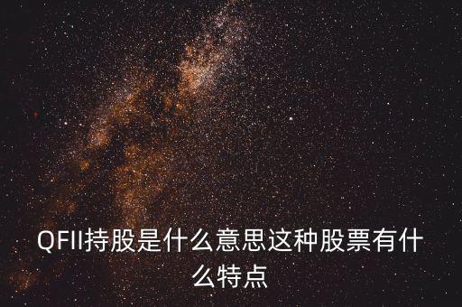 q股是什么，QFII持股是什么意思這種股票有什么特點