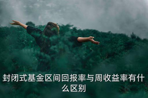 什么是區(qū)間收益，封閉式基金區(qū)間回報(bào)率與周收益率有什么區(qū)別
